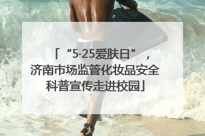 “5·25爱肤日”，济南市场监管化妆品安全科普宣传走进校园