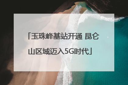 玉珠峰基站开通 昆仑山区域迈入5G时代