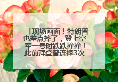 现场画面！特朗普也差点摔了，登上空军一号时跌跌撞撞！此前拜登曾连摔3次，被特朗普嘲讽