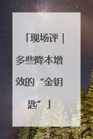 现场评｜多些降本增效的“金钥匙”
