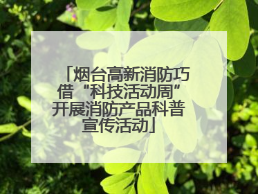 烟台高新消防巧借“科技活动周”开展消防产品科普宣传活动