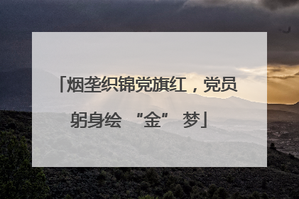 烟垄织锦党旗红，党员躬身绘 “金” 梦