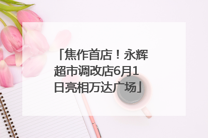 焦作首店！永辉超市调改店6月1日亮相万达广场