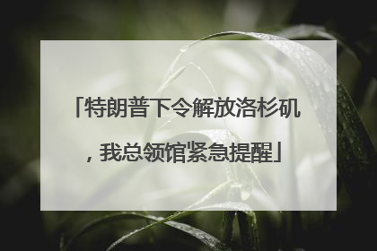 特朗普下令解放洛杉矶，我总领馆紧急提醒