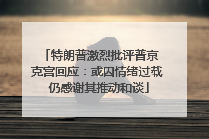 特朗普激烈批评普京 克宫回应：或因情绪过载 仍感谢其推动和谈
