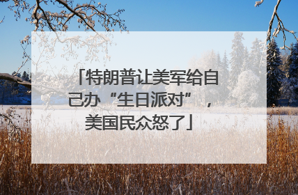 特朗普让美军给自己办“生日派对”，美国民众怒了