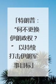 特朗普：“何不更换伊朗政权？” 以持续打击伊朗军事目标