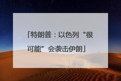 特朗普：以色列“很可能”会袭击伊朗