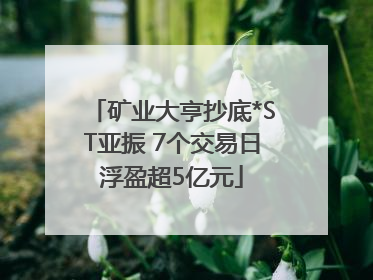 矿业大亨抄底*ST亚振 7个交易日浮盈超5亿元