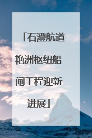 石澧航道艳洲枢纽船闸工程迎新进展