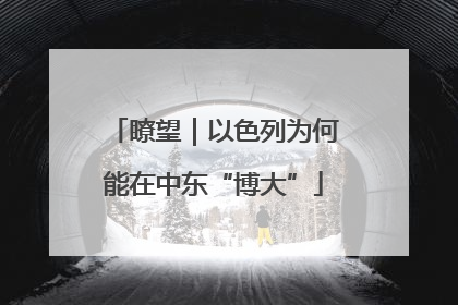 瞭望｜以色列为何能在中东“博大”