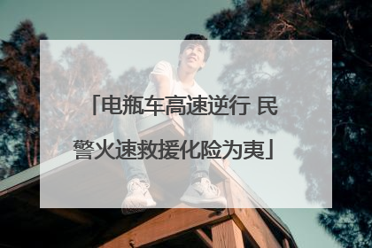 电瓶车高速逆行 民警火速救援化险为夷