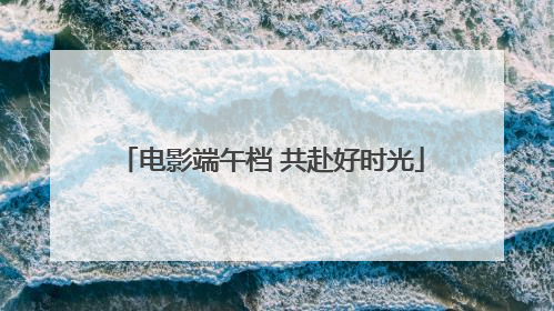 电影端午档 共赴好时光