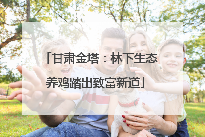 甘肃金塔：林下生态养鸡踏出致富新道