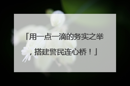 用一点一滴的务实之举，搭建警民连心桥！