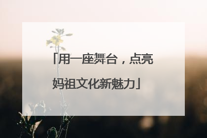 用一座舞台，点亮妈祖文化新魅力