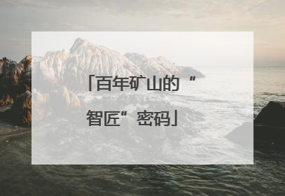 百年矿山的“智匠”密码