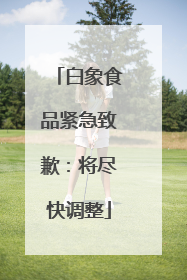 白象食品紧急致歉：将尽快调整