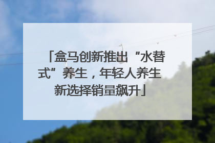盒马创新推出“水替式”养生，年轻人养生新选择销量飙升