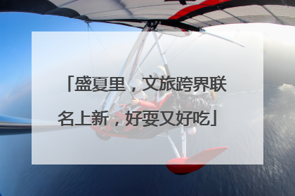 盛夏里，文旅跨界联名上新，好耍又好吃