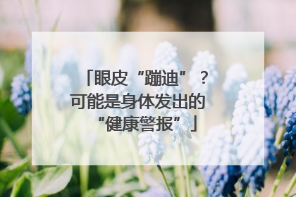 眼皮“蹦迪”？可能是身体发出的“健康警报”