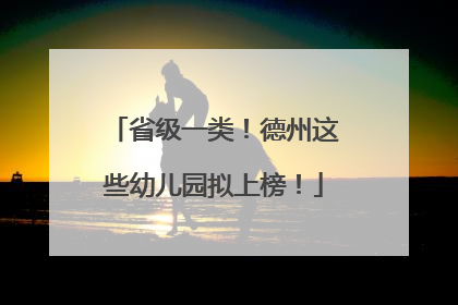 省级一类！德州这些幼儿园拟上榜！