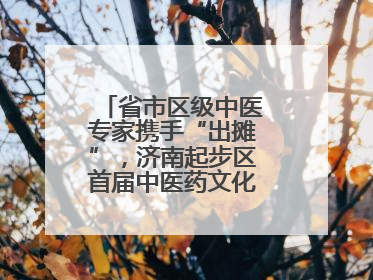 省市区级中医专家携手“出摊”，济南起步区首届中医药文化市集热闹开幕