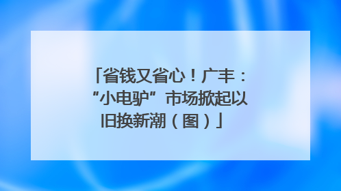 省钱又省心！广丰：“小电驴”市场掀起以旧换新潮（图）