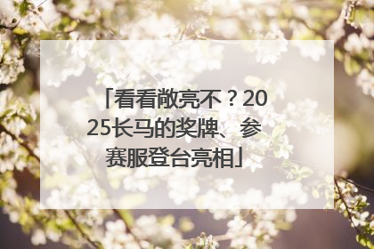 看看敞亮不？2025长马的奖牌、参赛服登台亮相