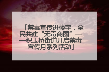 禁毒宣传进楼宇，全民共建“无毒商圈”——积玉桥街道开启禁毒宣传月系列活动