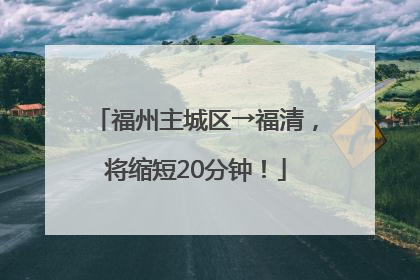 福州主城区→福清，将缩短20分钟！