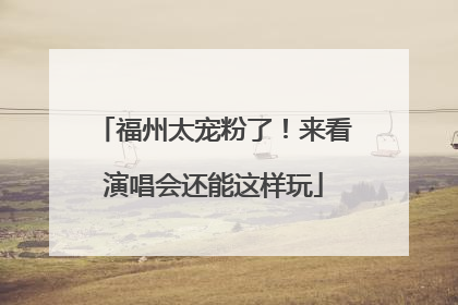 福州太宠粉了！来看演唱会还能这样玩