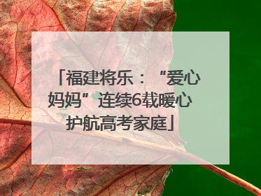 福建将乐：“爱心妈妈”连续6载暖心护航高考家庭