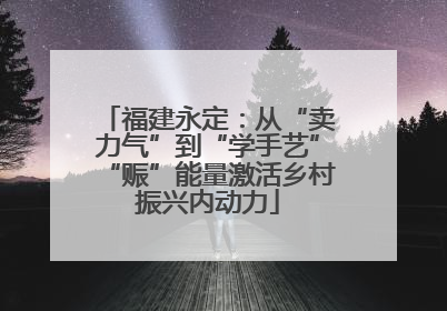 福建永定：从“卖力气”到“学手艺”“赈”能量激活乡村振兴内动力