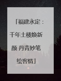 福建永定：千年土楼焕新颜 丹青妙笔绘客情