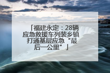 福建永定：28辆应急救援车列装乡镇 打通基层应急“最后一公里”
