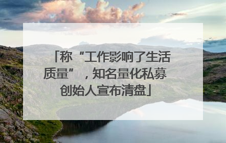 称“工作影响了生活质量”，知名量化私募创始人宣布清盘