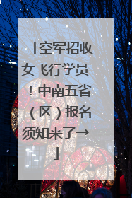 空军招收女飞行学员！中南五省（区）报名须知来了→