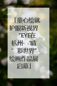 童心绘就护眼新视界“EYE在杭州·‘睛’彩世界”绘画作品展启幕