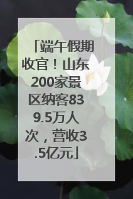 端午假期收官！山东200家景区纳客839.5万人次，营收3.5亿元