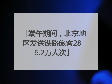 端午期间，北京地区发送铁路旅客286.2万人次