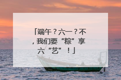 端午？六一？不，我们要“粽”享六“艺”！