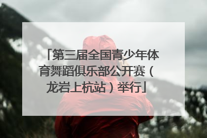 第三届全国青少年体育舞蹈俱乐部公开赛（龙岩上杭站）举行