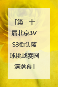 第二十一届北京3VS3街头篮球挑战赛圆满落幕