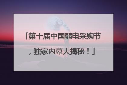 第十届中国弱电采购节，独家内幕大揭秘！