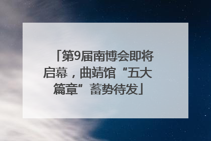 第9届南博会即将启幕，曲靖馆“五大篇章”蓄势待发