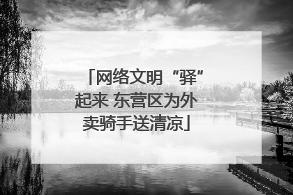 网络文明“驿”起来 东营区为外卖骑手送清凉