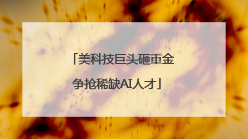 美科技巨头砸重金争抢稀缺AI人才