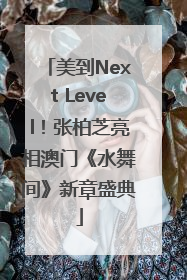 美到Next Level！张柏芝亮相澳门《水舞间》新章盛典