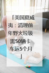 美国夏威夷：清理前年野火垃圾需50辆卡车运5个月